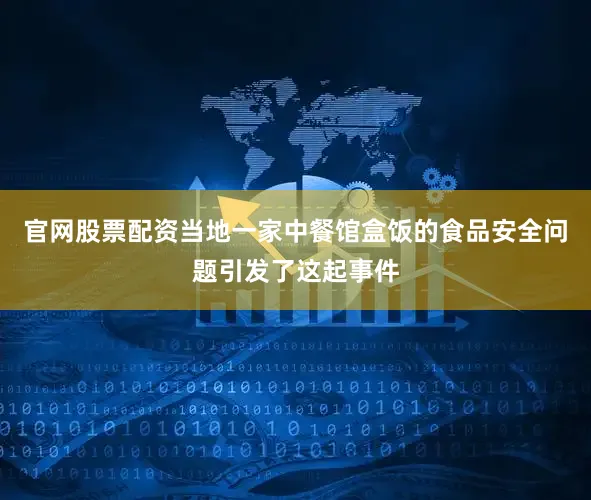 官网股票配资当地一家中餐馆盒饭的食品安全问题引发了这起事件